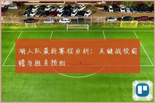 湖人队最新赛程分析：关键战役前瞻与胜负预测