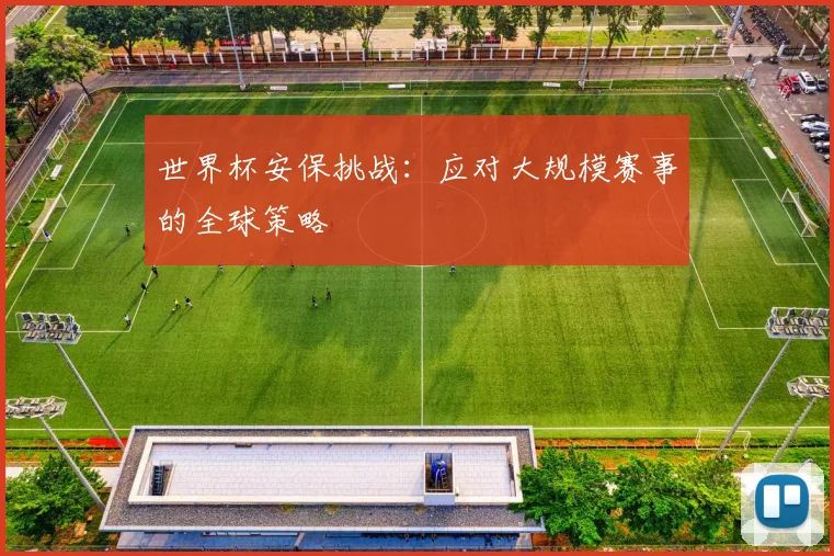 世界杯安保挑战:应对大规模赛事的全球策略