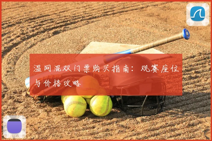 温网混双门票购买指南:观赛座位与价格攻略
