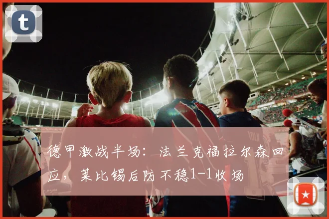 德甲激战半场:法兰克福拉尔森回应,莱比锡后防不稳1-1收场