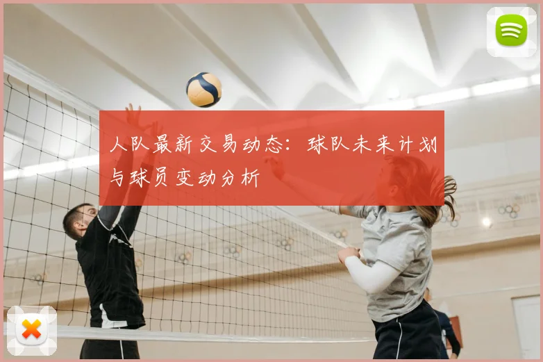 人队最新交易动态:球队未来计划与球员变动分析