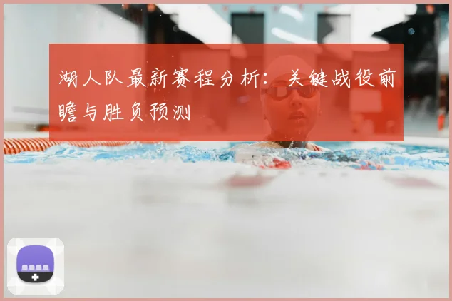 湖人队最新赛程分析：关键战役前瞻与胜负预测