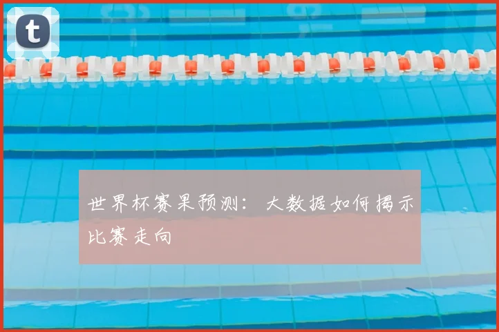 世界杯赛果预测:大数据如何揭示比赛走向